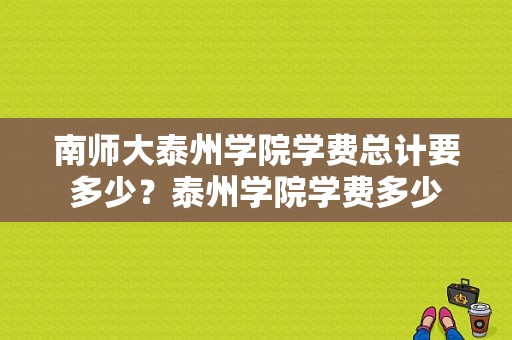 南师大泰州学院学费总计要多少？泰州学院学费多少-图1