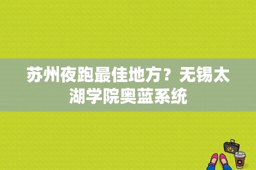 苏州夜跑最佳地方？无锡太湖学院奥蓝系统-图1