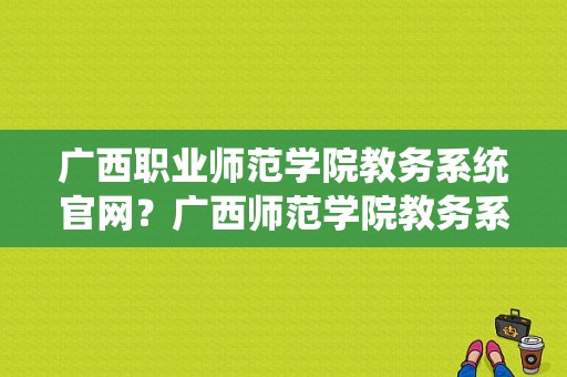 广西职业师范学院教务系统官网？广西师范学院教务系统