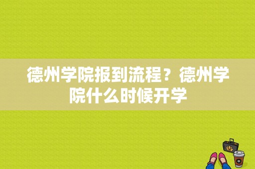 德州学院报到流程？德州学院什么时候开学-图1