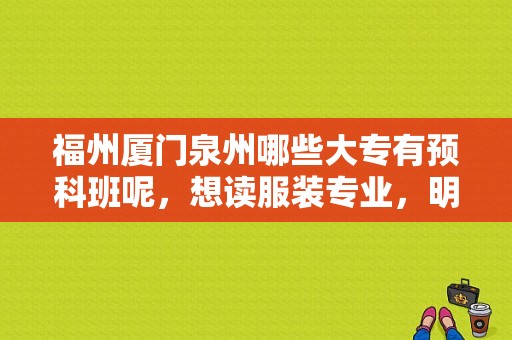 福州厦门泉州哪些大专有预科班呢，想读服装专业，明年参加高职单招？三明学院预科分数线-图1