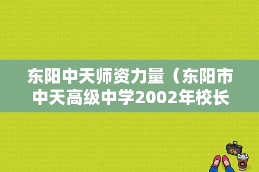 东阳中天师资力量（东阳市中天高级中学2002年校长是谁）-图1