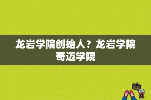 龙岩学院创始人？龙岩学院奇迈学院