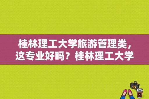 桂林理工大学旅游管理类，这专业好吗？桂林理工大学旅游学院