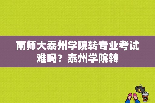 南师大泰州学院转专业考试难吗？泰州学院转