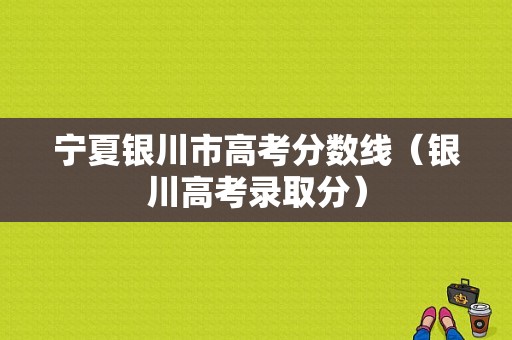 宁夏银川市高考分数线（银川高考录取分）