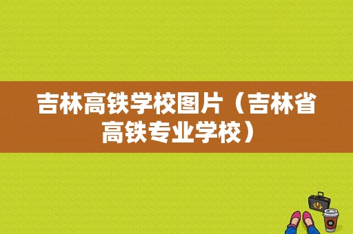 吉林高铁学校图片（吉林省高铁专业学校）-图1