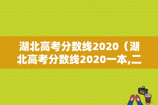 湖北高考分数线2020（湖北高考分数线2020一本,二本,专科有哪些）-图1