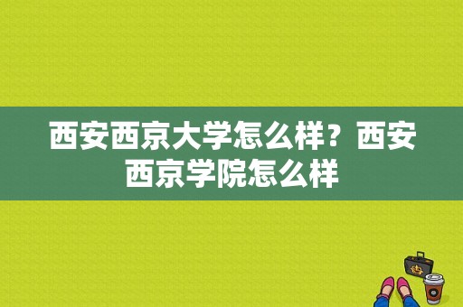 西安西京大学怎么样？西安西京学院怎么样-图1