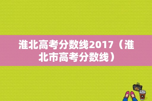 淮北高考分数线2017（淮北市高考分数线）-图1