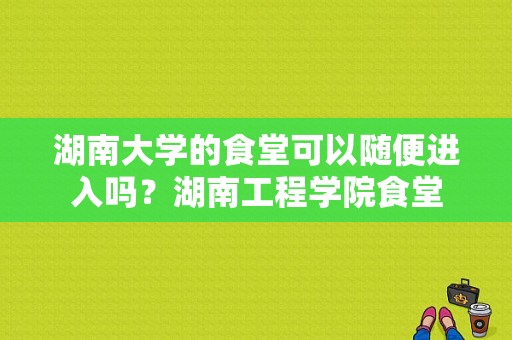 湖南大学的食堂可以随便进入吗？湖南工程学院食堂-图1