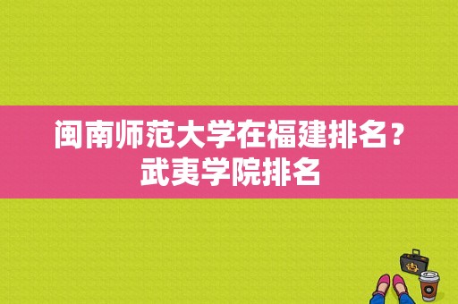 闽南师范大学在福建排名？武夷学院排名