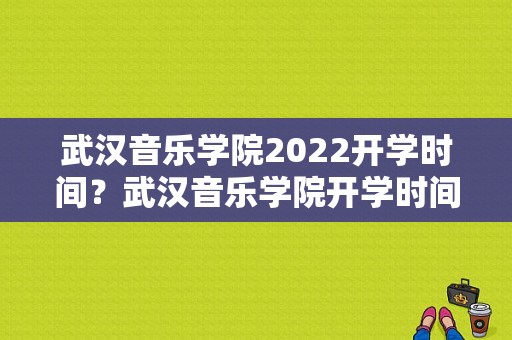 武汉音乐学院2022开学时间？武汉音乐学院开学时间-图1