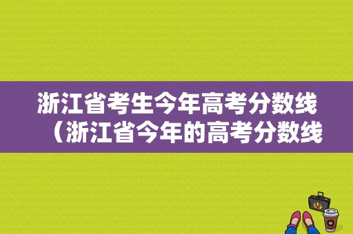 浙江省考生今年高考分数线（浙江省今年的高考分数线）