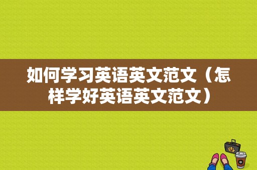 如何学习英语英文范文（怎样学好英语英文范文）