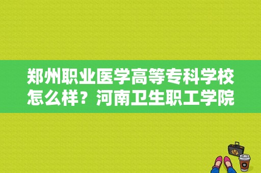 郑州职业医学高等专科学校怎么样？河南卫生职工学院-图1