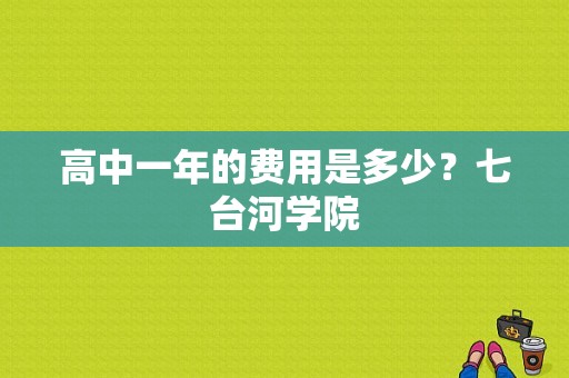 高中一年的费用是多少？七台河学院