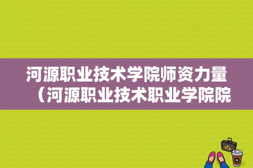 河源职业技术学院师资力量（河源职业技术职业学院院长叫什么名）-图1