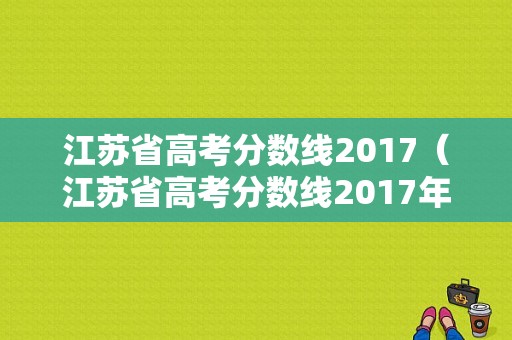 江苏省高考分数线2017（江苏省高考分数线2017年）-图1