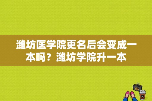 潍坊医学院更名后会变成一本吗？潍坊学院升一本