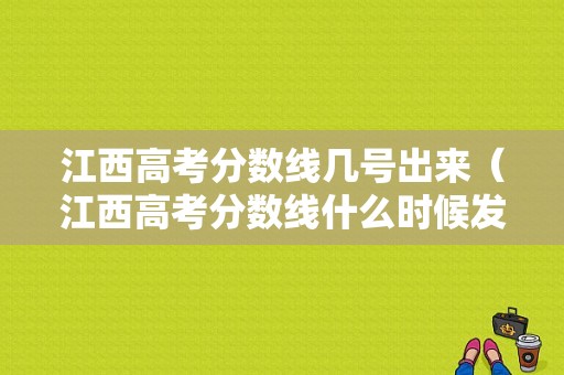 江西高考分数线几号出来（江西高考分数线什么时候发布2020）-图1