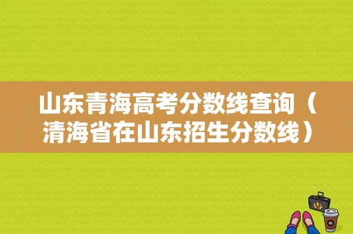 山东青海高考分数线查询（清海省在山东招生分数线）