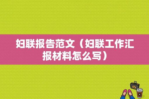 妇联报告范文（妇联工作汇报材料怎么写）