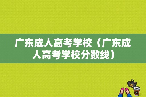 广东成人高考学校（广东成人高考学校分数线）