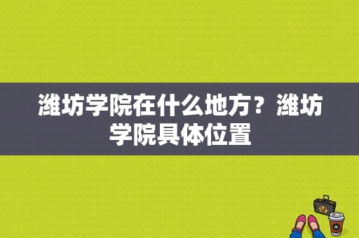 潍坊学院在什么地方？潍坊学院具体位置