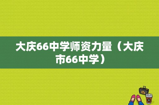 大庆66中学师资力量（大庆市66中学）-图1