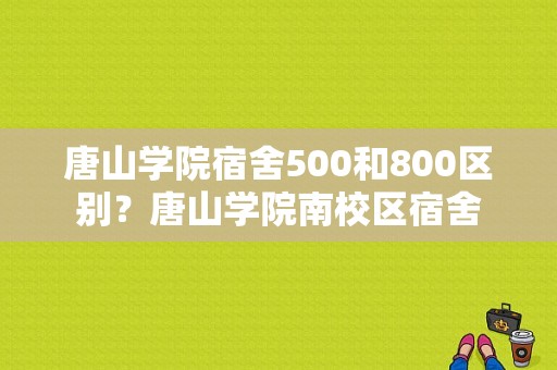 唐山学院宿舍500和800区别？唐山学院南校区宿舍