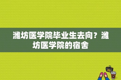 潍坊医学院毕业生去向？潍坊医学院的宿舍-图1