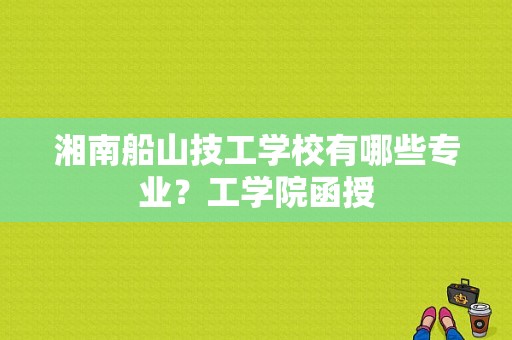 湘南船山技工学校有哪些专业？工学院函授-图1