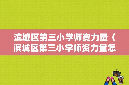 滨城区第三小学师资力量（滨城区第三小学师资力量怎么样）-图1