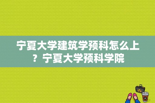 宁夏大学建筑学预科怎么上？宁夏大学预科学院-图1