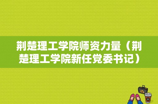 荆楚理工学院师资力量（荆楚理工学院新任党委书记）