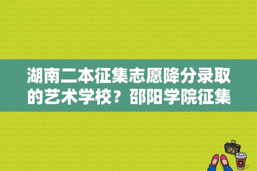 湖南二本征集志愿降分录取的艺术学校？邵阳学院征集志愿-图1