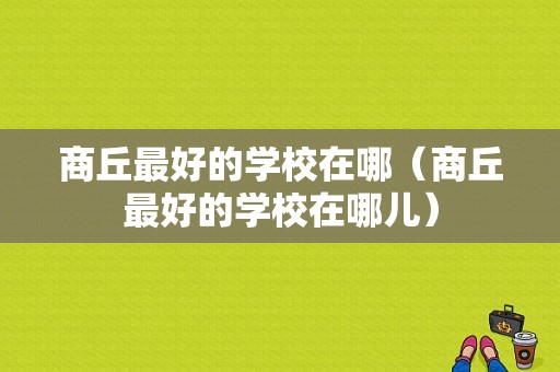 商丘最好的学校在哪（商丘最好的学校在哪儿）