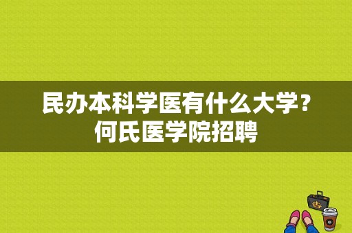 民办本科学医有什么大学？何氏医学院招聘