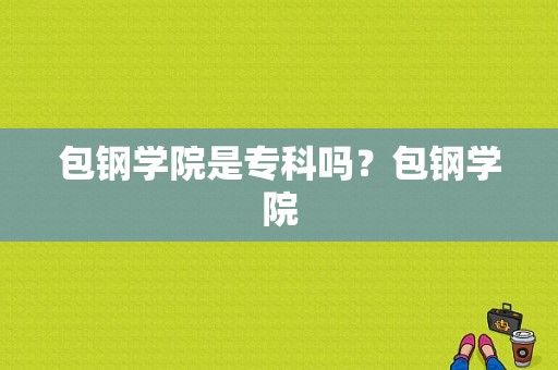 包钢学院是专科吗？包钢学院