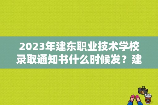 2023年建东职业技术学校录取通知书什么时候发？建东职业学院