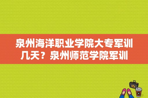 泉州海洋职业学院大专军训几天？泉州师范学院军训