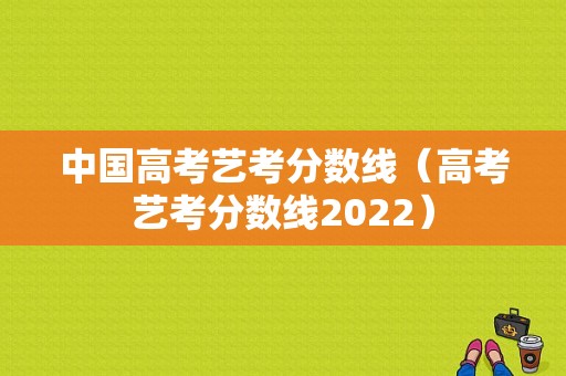 中国高考艺考分数线（高考艺考分数线2022）