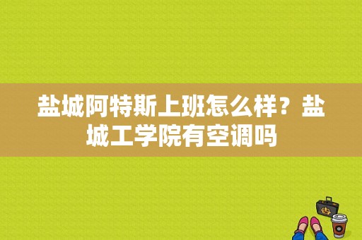 盐城阿特斯上班怎么样？盐城工学院有空调吗