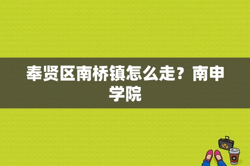 奉贤区南桥镇怎么走？南申学院