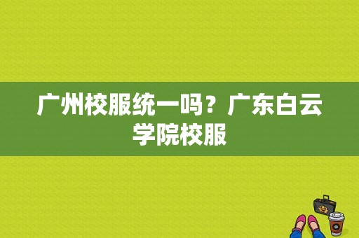 广州校服统一吗？广东白云学院校服