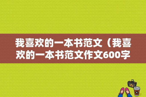 我喜欢的一本书范文（我喜欢的一本书范文作文600字）-图1