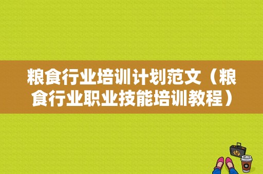 粮食行业培训计划范文（粮食行业职业技能培训教程）