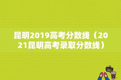 昆明2019高考分数线（2021昆明高考录取分数线）