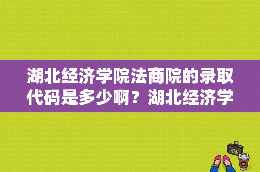 湖北经济学院法商院的录取代码是多少啊？湖北经济学院法商学